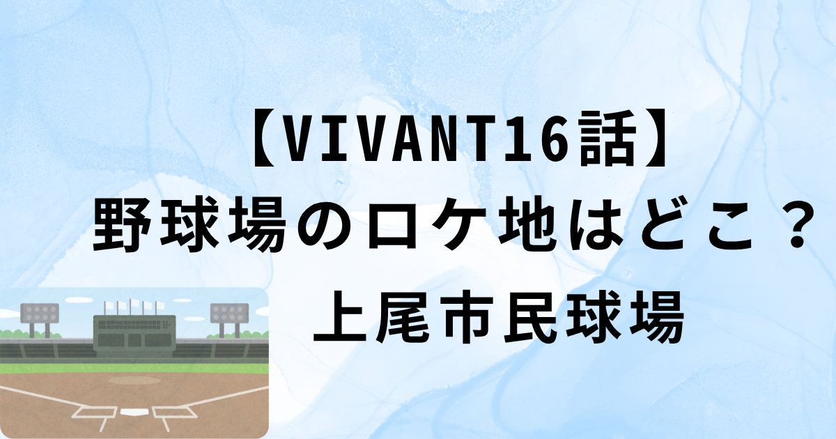 【VIVANT16話 野球場のロケ地・上尾市民球場