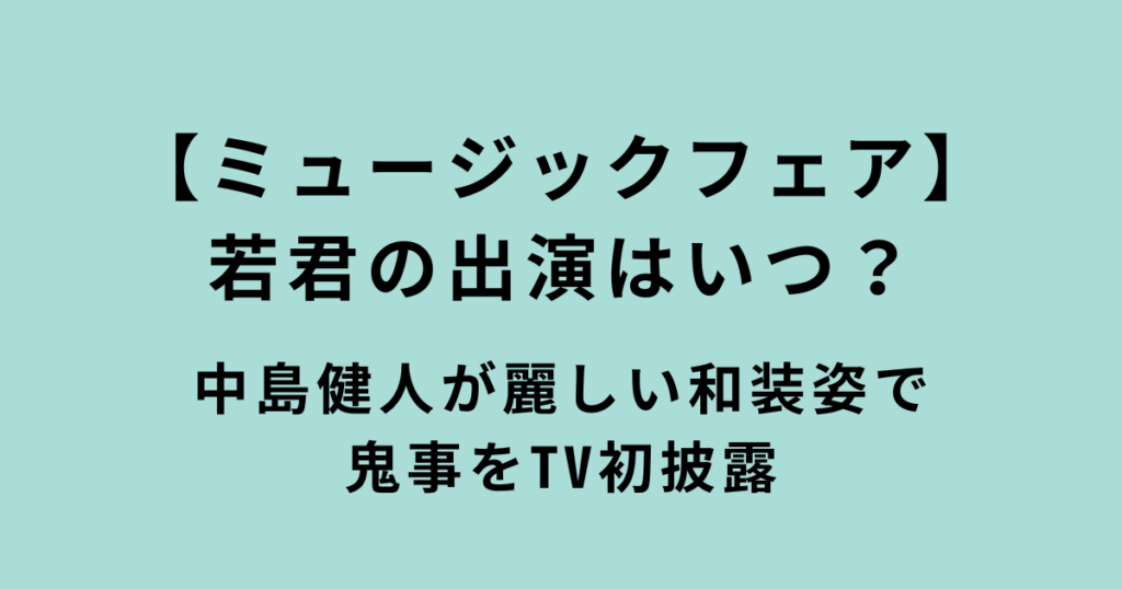 ミュージックフェア「鬼事」若君の和装の中島健人