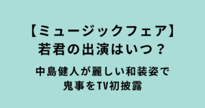 ミュージックフェア「鬼事」若君の和装の中島健人