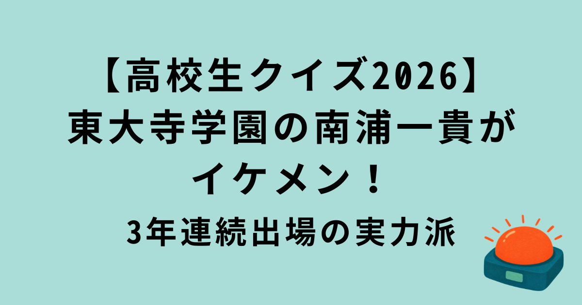 高校生クイズ2026東大寺学園の南浦一貴