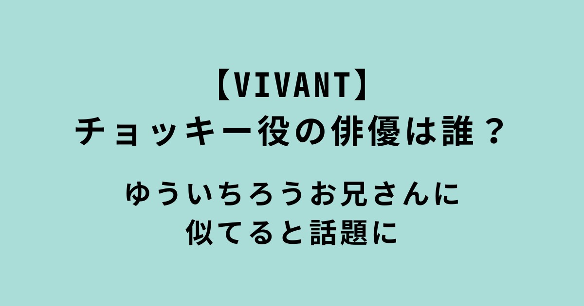 【VIVANT】チョッキー役の俳優