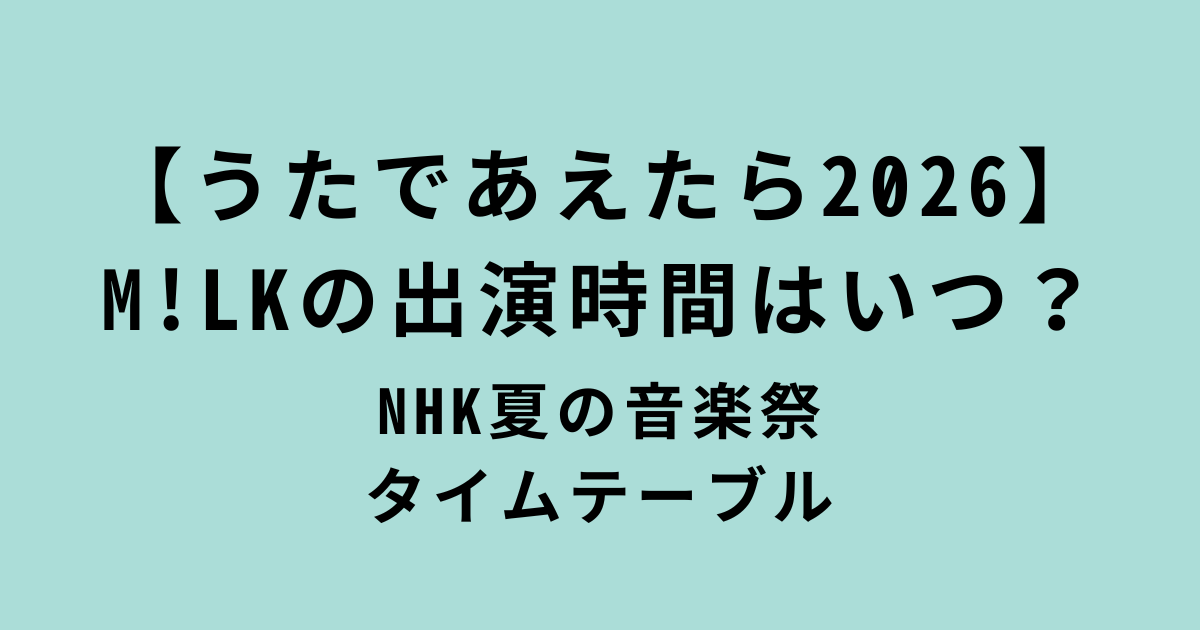 うたであえたら2026M!LK出演時間