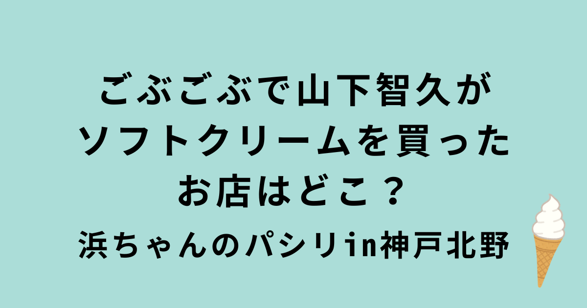 ごぶごぶ山下智久・神戸北野のソフトクリーム
