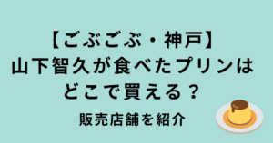 ごぶごぶ山下智久・神戸のプリン
