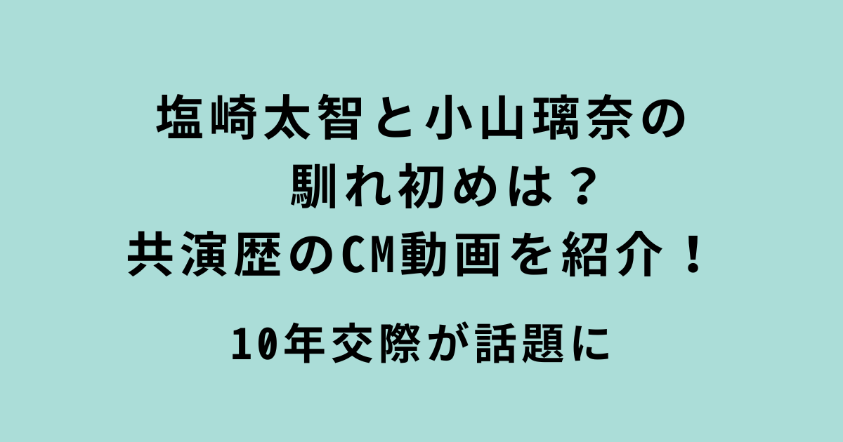 塩崎太智と小山璃奈の馴れ初めと共演CM動画