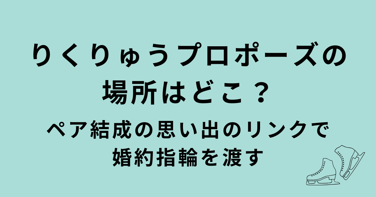 りくりゅうプロポーズの場所