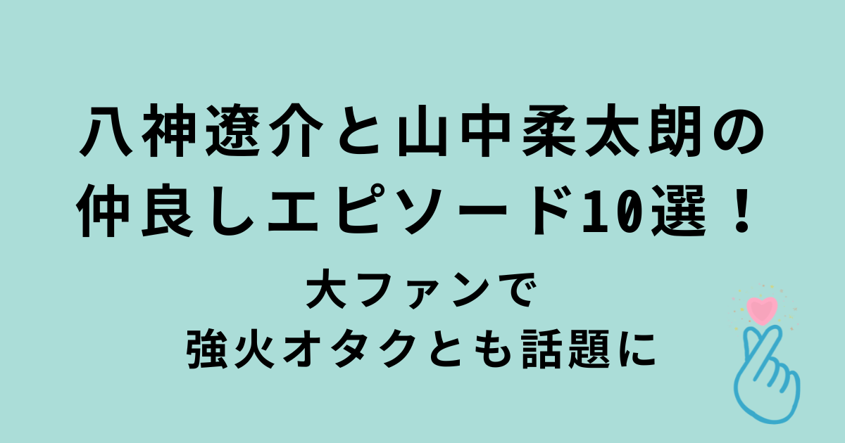 八神遼介と山中柔太朗の仲良しエピソード