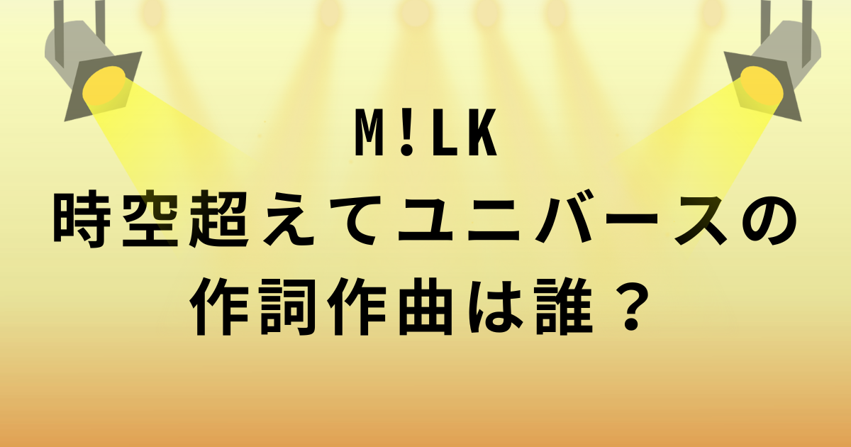 M!LK時空超えてユニバースの作詞作曲