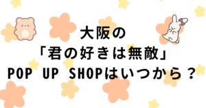 大阪「君の好きは無敵」ポップアップショップ開催期間