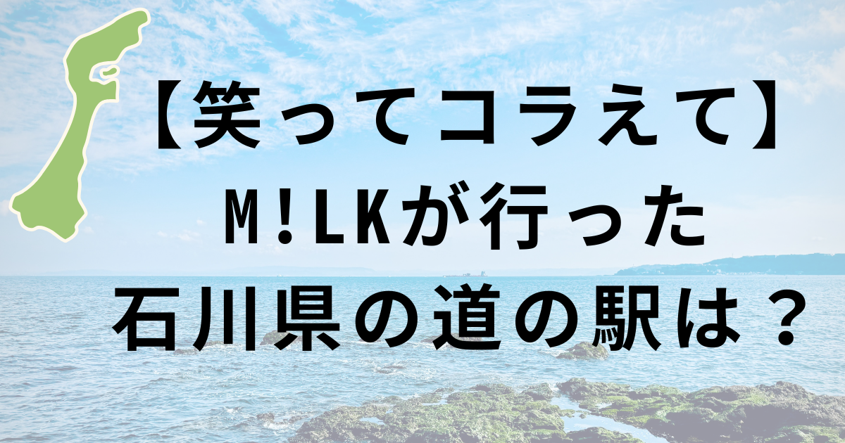 【笑ってコラえて】M!LKが行った石川県の道の駅