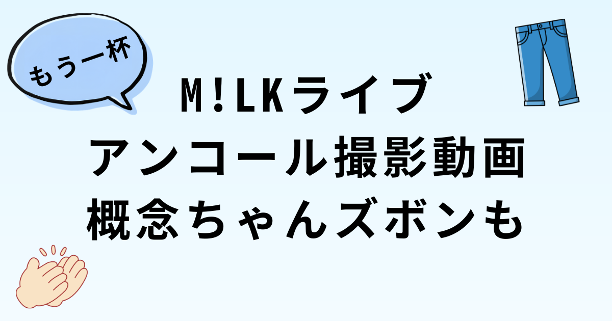 【動画】M!LKライブはアンコール撮影OK・ズボンに概念ちゃん
