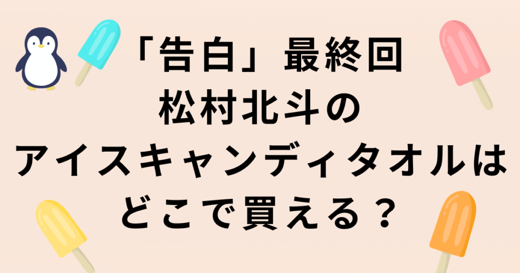 「告白」最終回・松村北斗のアイスキャンディタオル販売場所
