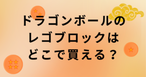 ドラゴンボールのレゴブロック販売場所と先行購入方法