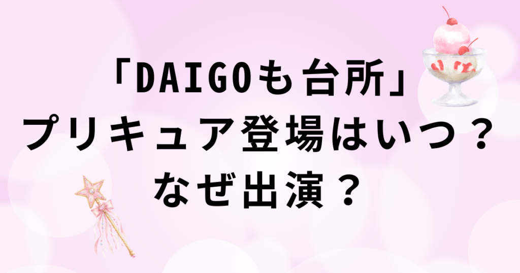 「DAIGOも台所」プリキュア出演の放送日