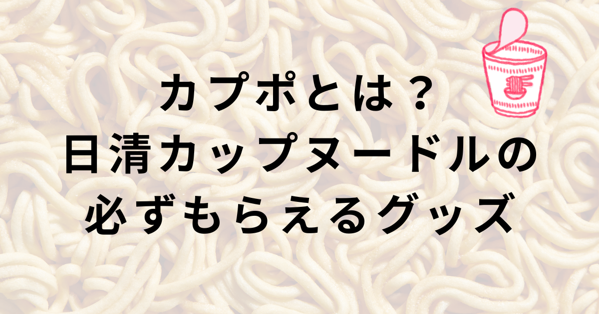 カプポとは？日清カップヌードルポイントプログラムの必ずもらえるグッズ