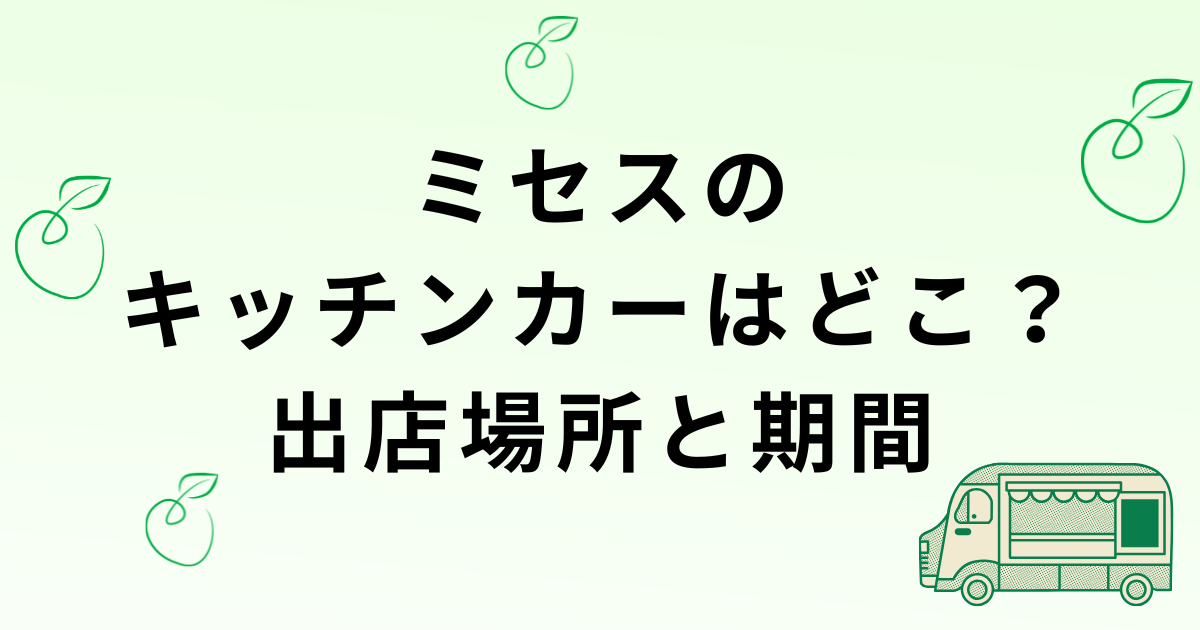 ミセスのキッチンカーの出店場所と期間