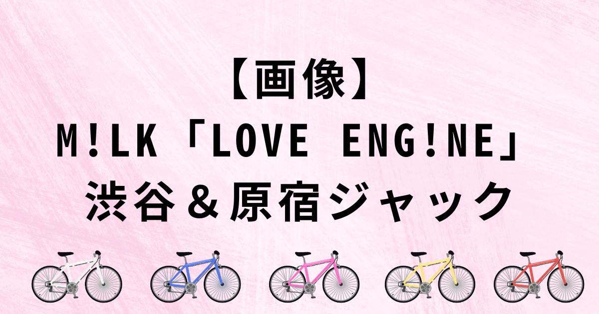 【画像】M!LK「LOVE ENG!NE」渋谷&原宿ジャック
