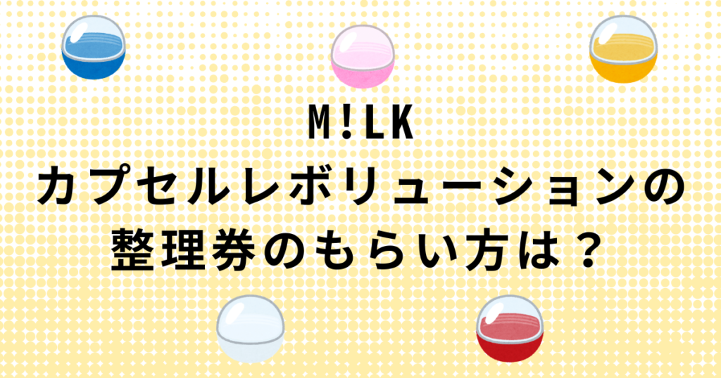 M!LKガチャ・カプセルレボリューションの整理券のもらい方
