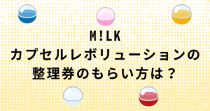 M!LKガチャ・カプセルレボリューションの整理券のもらい方