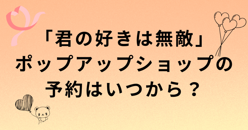 「君の好きは無敵」ポップアップショップの予約と開催期間