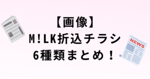 【画像】 M!LK折込チラシ 6種類まとめ