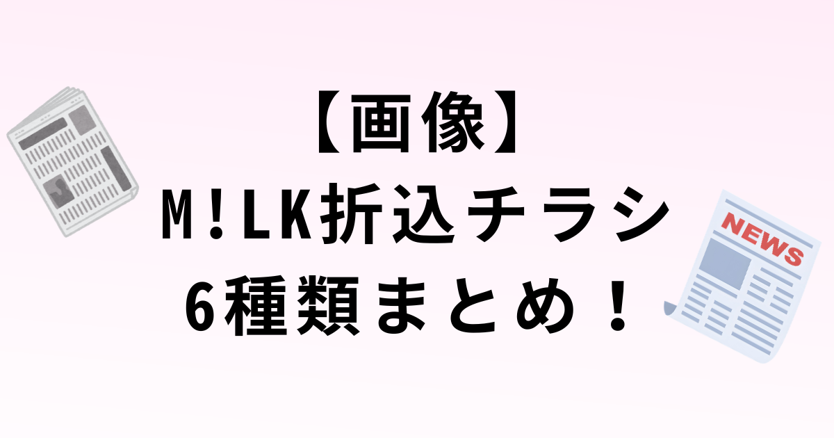 【画像】 M!LK折込チラシ 6種類まとめ