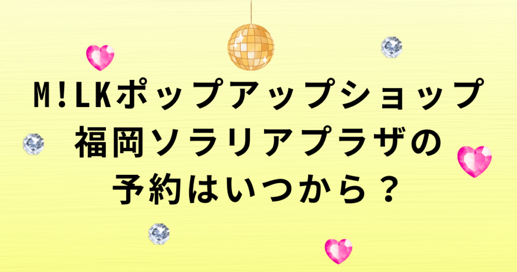 M!LKポップアップショップ福岡ソラリアプラザの予約