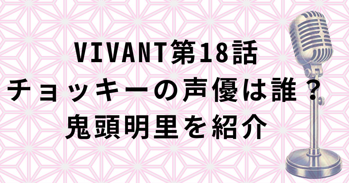 VIVANT第18話チョッキーの声優・鬼頭明里