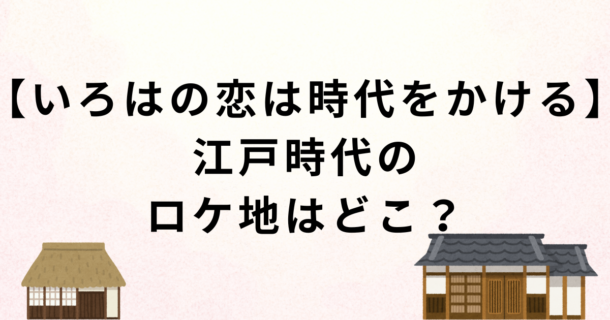 いろはの恋は時代をかける・江戸時代のロケ地・算学塾や飛脚屋の撮影場所・東京日の出武家屋敷・千葉県立房総のむら