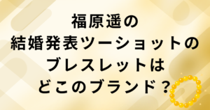 福原遥の結婚発表ツーショットのブレスレットのブランド：ブルガリディーヴァドリーム