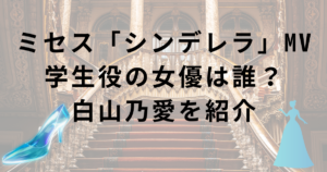 セスグリーンアップル・シンデレラMVの学生役(女子高生役)の女優は誰?白山乃愛を紹介!恋ときの妹役も