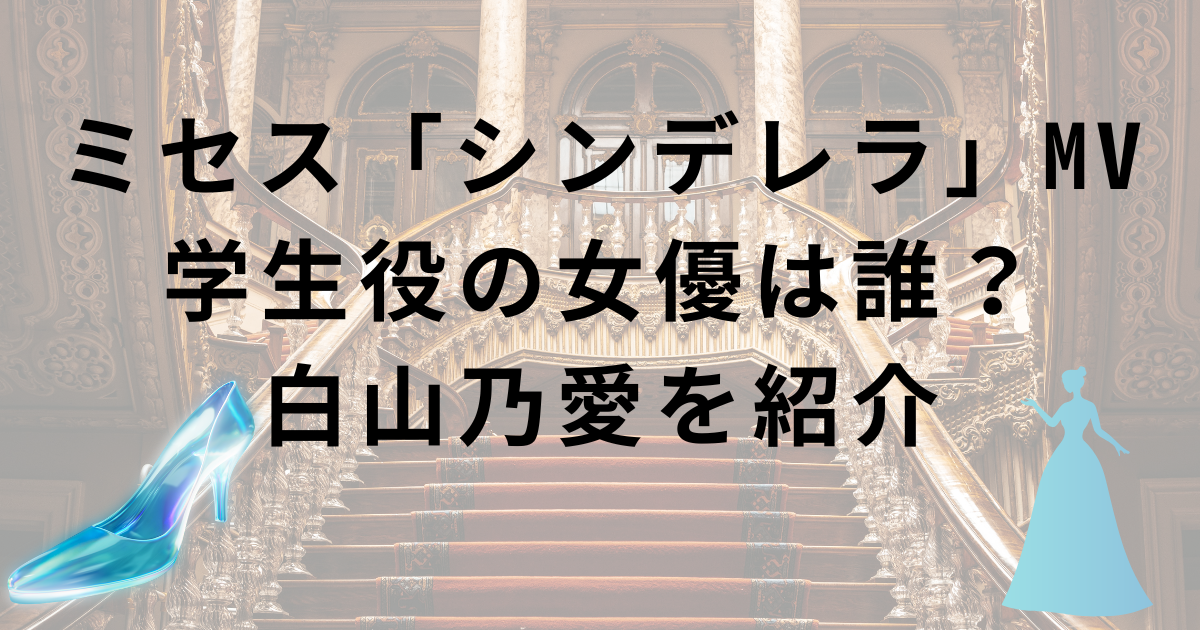 セスグリーンアップル・シンデレラMVの学生役(女子高生役)の女優は誰？白山乃愛を紹介！恋ときの妹役も