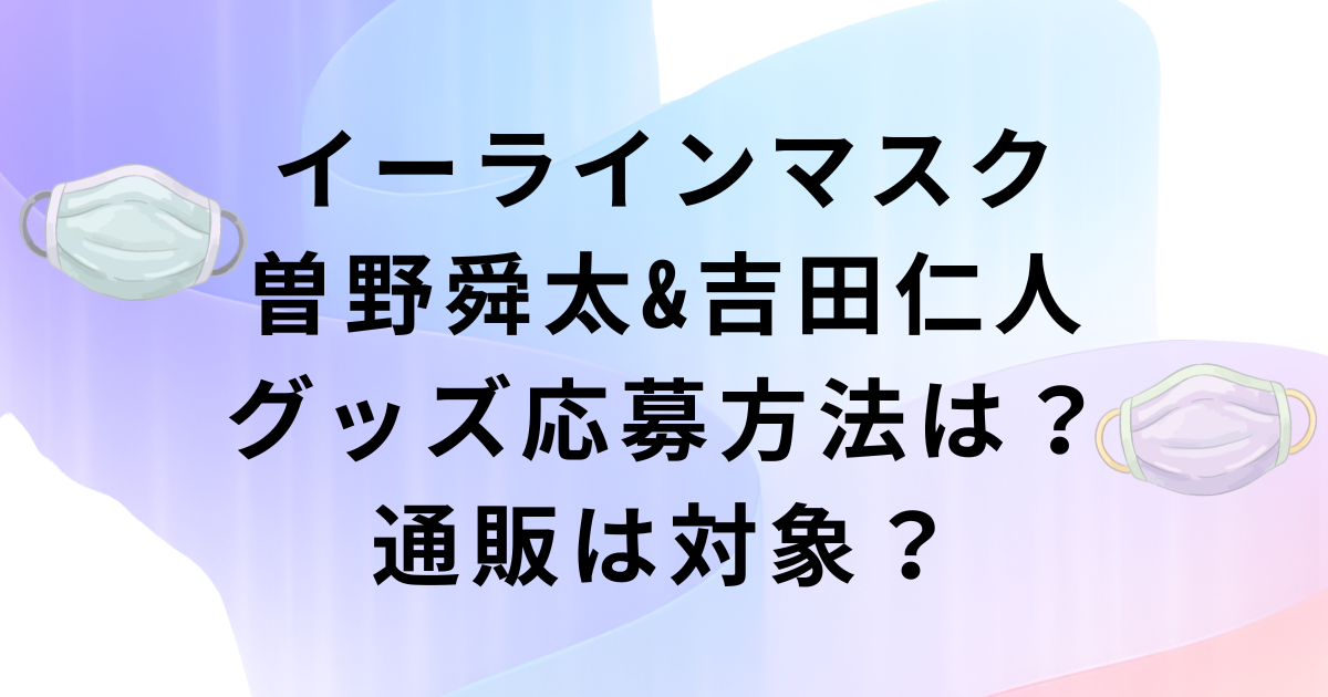 イーラインマスク曽野舜太&吉田仁人グッズ応募方法・通販も対象