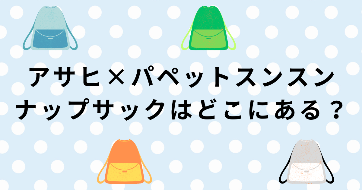 アサヒ飲料×パペットスンスンのナップサックの配布店舗と対象商品