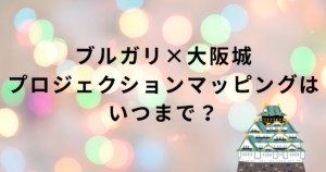 ブルガリの大阪城プロジェクションマッピングの開催期間・上映時間・観覧場所・料金