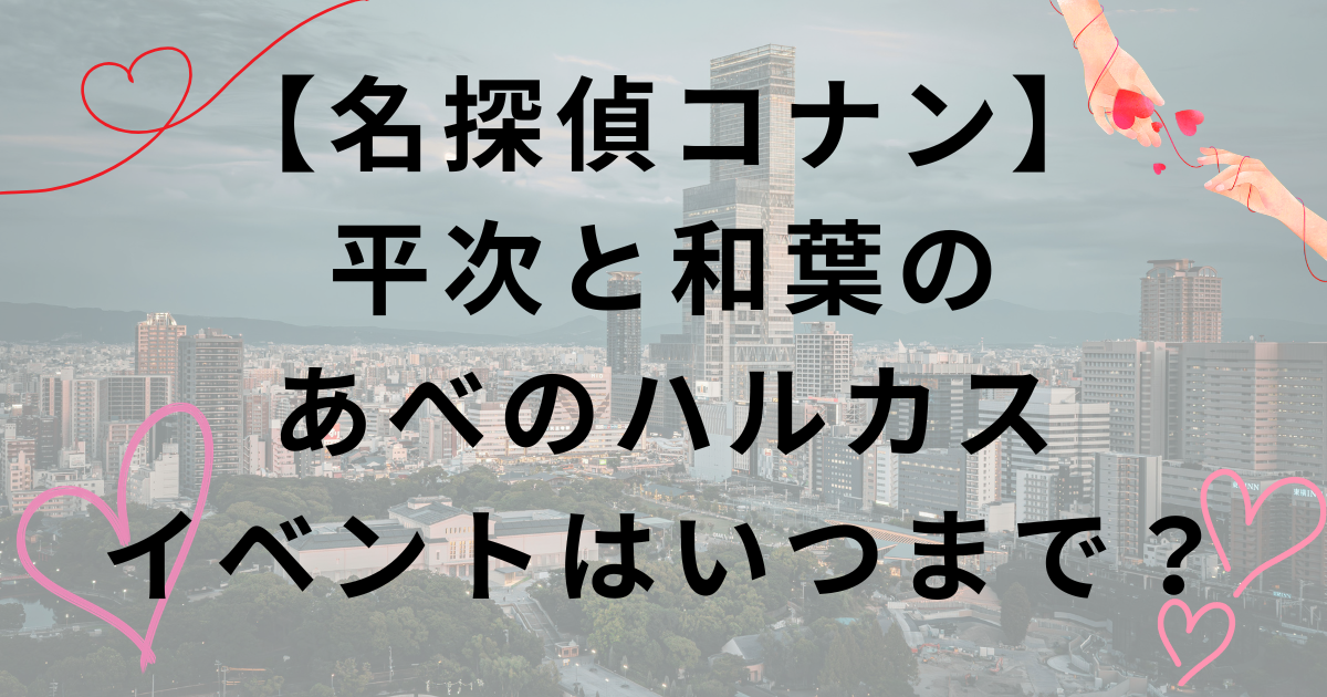 【名探偵コナン】平次と和葉のあべのハルカスイベント開催期間・告白場所