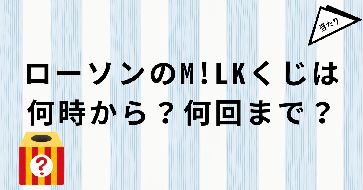 ローソンM!LKくじの発売日・開始時間・回数制限・販売店舗
