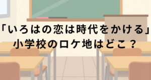 「いろはの恋は時代をかける」小学校ロケ地・渋谷区立神南小学校