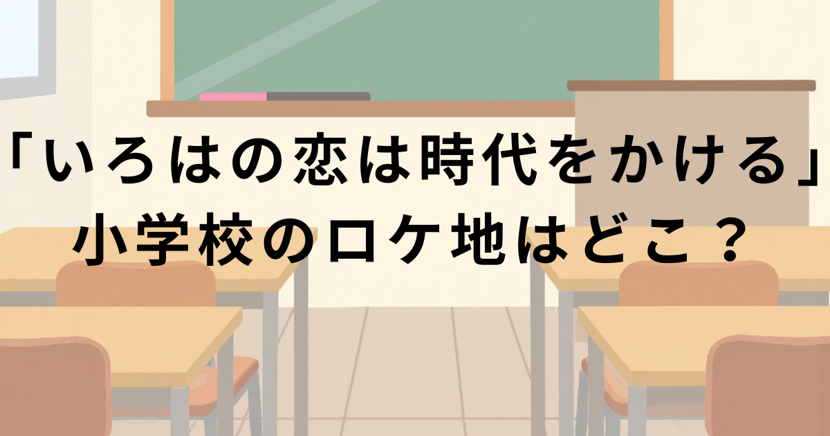 「いろはの恋は時代をかける」小学校ロケ地・渋谷区立神南小学校